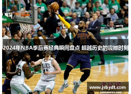 2024年NBA季后赛经典瞬间盘点 超越历史的震撼时刻