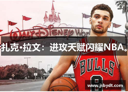 扎克·拉文：进攻天赋闪耀NBA。