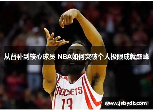 从替补到核心球员 NBA如何突破个人极限成就巅峰