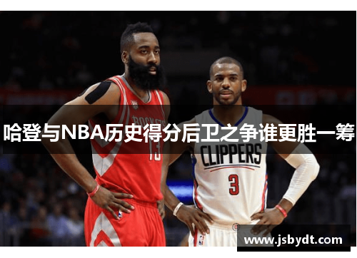 哈登与NBA历史得分后卫之争谁更胜一筹