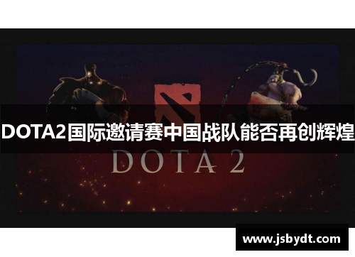 DOTA2国际邀请赛中国战队能否再创辉煌