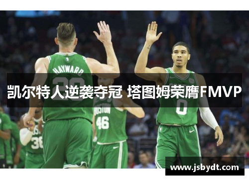 凯尔特人逆袭夺冠 塔图姆荣膺FMVP