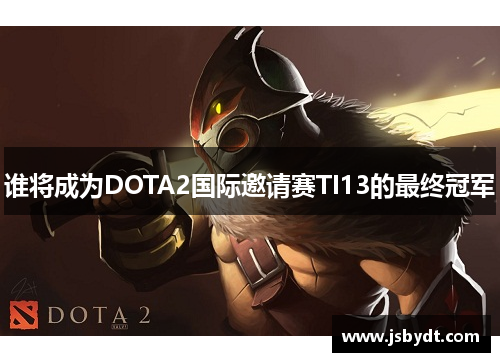 谁将成为DOTA2国际邀请赛TI13的最终冠军