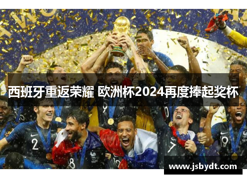 西班牙重返荣耀 欧洲杯2024再度捧起奖杯