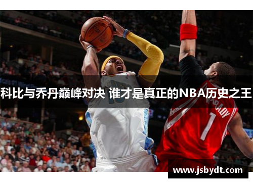 科比与乔丹巅峰对决 谁才是真正的NBA历史之王