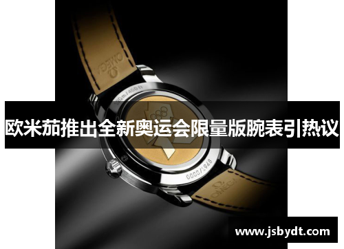 欧米茄推出全新奥运会限量版腕表引热议